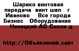 Шарико винтовая передача, винт швп  (г. Иваново) - Все города Бизнес » Оборудование   . Ненецкий АО,Снопа д.